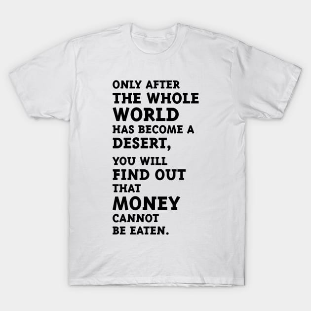 Only after the whole world has become a desert, you will find out that money cannot be eaten. (Black) T-Shirt by MrFaulbaum